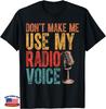 Don't Make Me Use My Radio Voice Funny Radio Quote Unisex T-Shirt