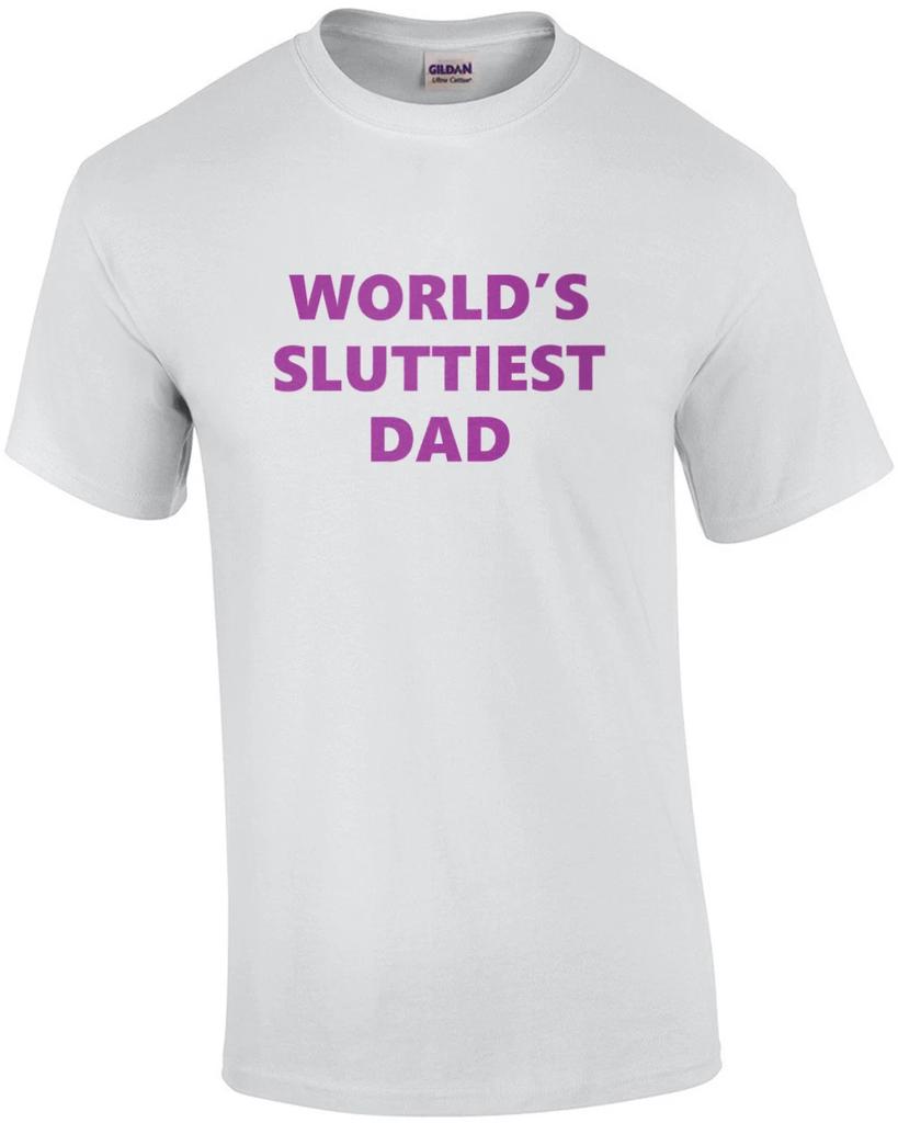 World's Sluttiest Dad - Funny Inappropriate Offensive Dad T-Shirt