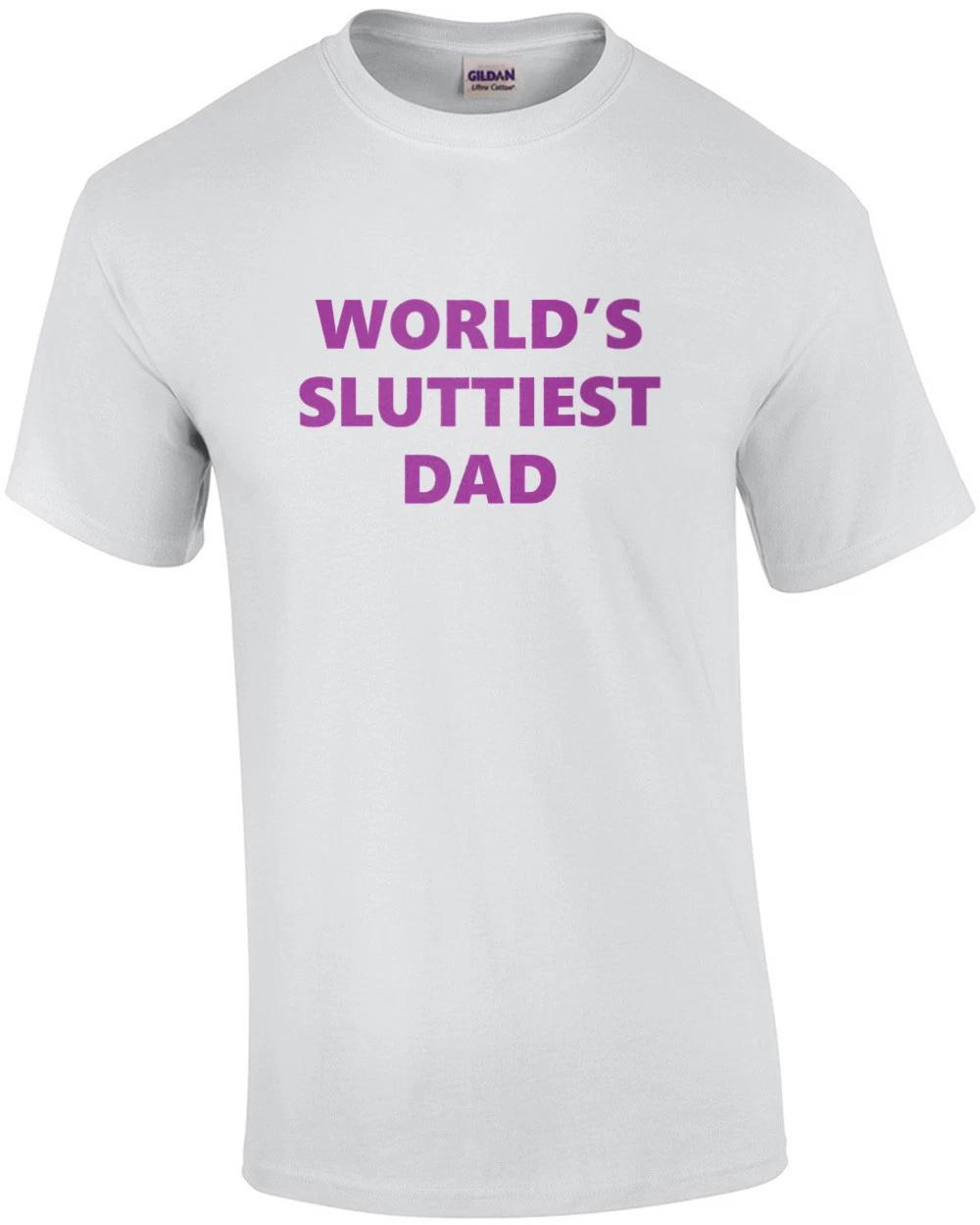 World s Sluttiest Dad - Funny Inappropriate Offensive Dad T-Shirt 4XL