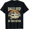 Balls Deep In This Hitch Funny Camping Tshirt Men Camper T-Shirt