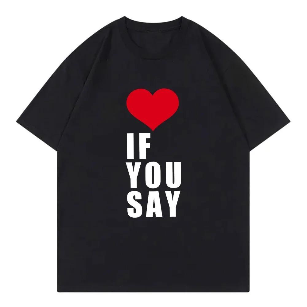 Love If You Say Print RoUnisexce Untold Kpop T Shirt Women Clothing Harajuku TShirt Unisex Casual Tees Shirts