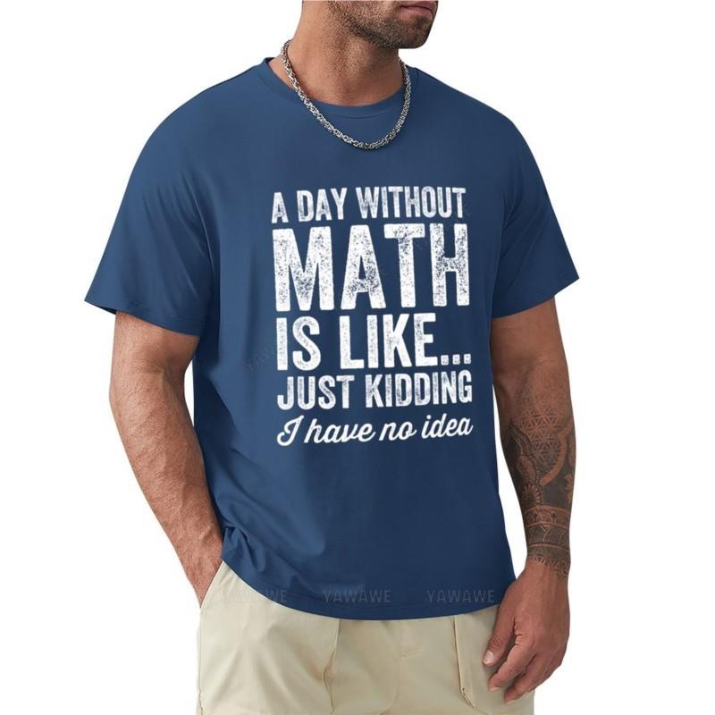 A Day Without Math Is Like Just Kidding I Have No Idea Math Teacher TShirt Short Sleeve Tee Tees Unisexs T Shirt Graphic