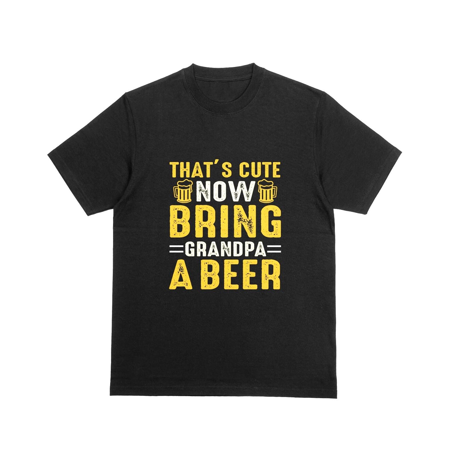 

Thats Cute Now Bring Grandpa A Beer Tshirt Funny Alcohol Wine Joke Tee 008 M
