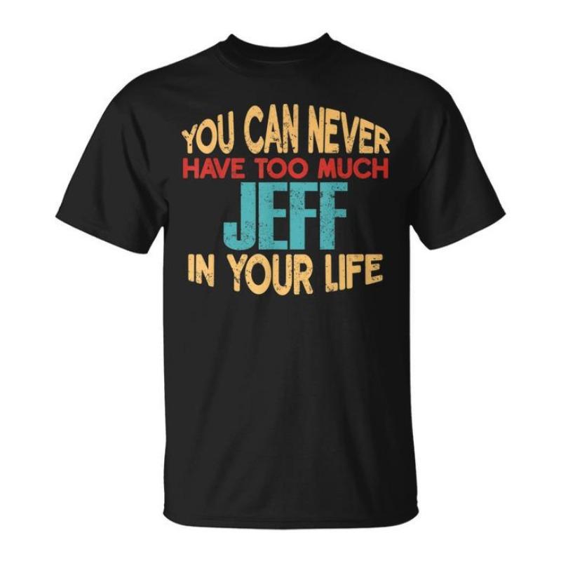 Men's Women T-shirt Funny YOU CAN NEVER HAVE TOO MUCH JEFF IN YOUR LIFE Cotton Tee Streetwear O