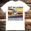 Get In Loser We're Seizing the Means of Production T-shirt