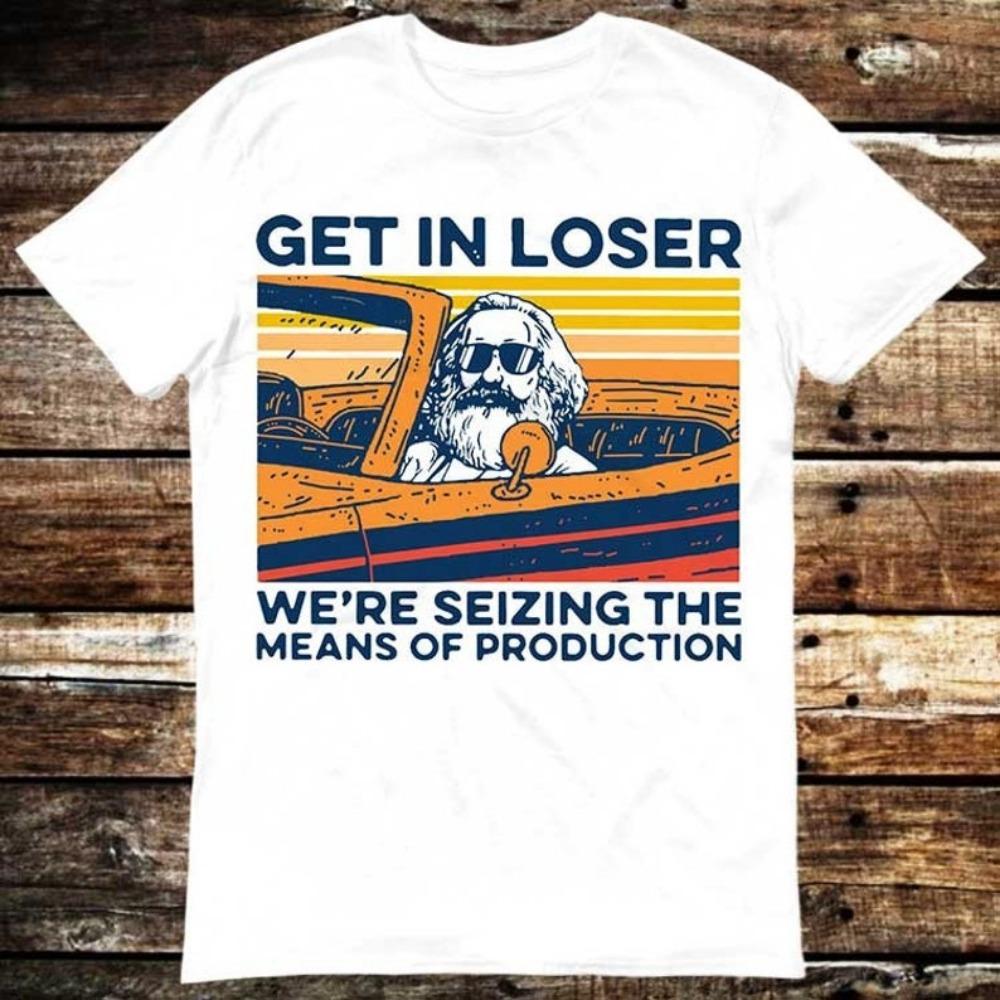 Get In Loser We re Seizing the Means of Production T-shirt XL