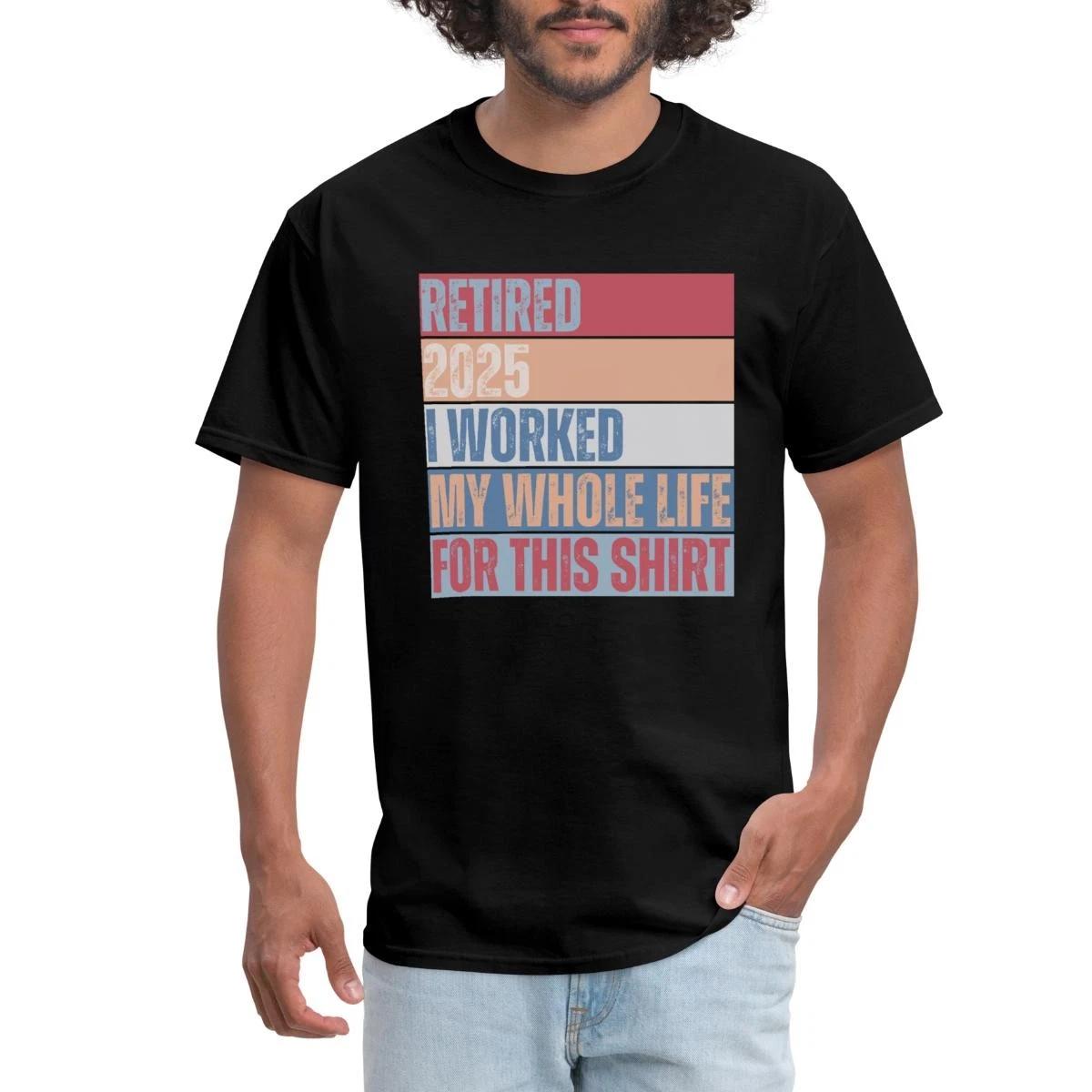 Retired 2025 I Worked My Whole Life Retirement Funny Gift Men s T-Shirt XXXL