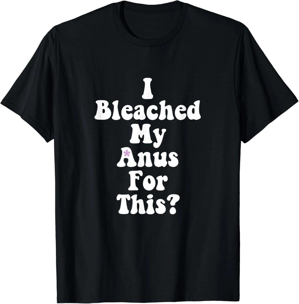 I Bleached My Anus For This_ Funny Anal Bleaching Gift Unisex T-Shirt