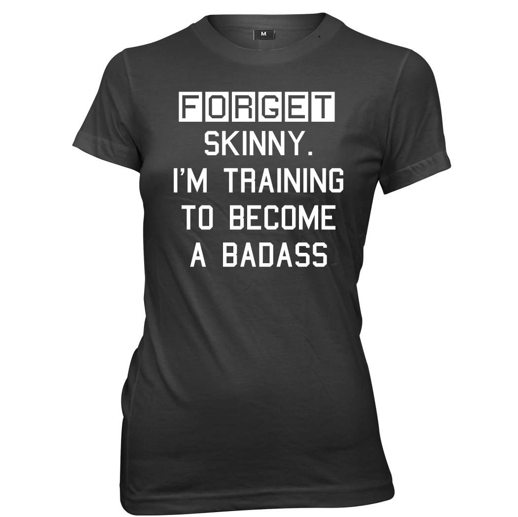 Forget Skinny. I m Training To Become A Badass Womens Ladies T-Shirt 2XL