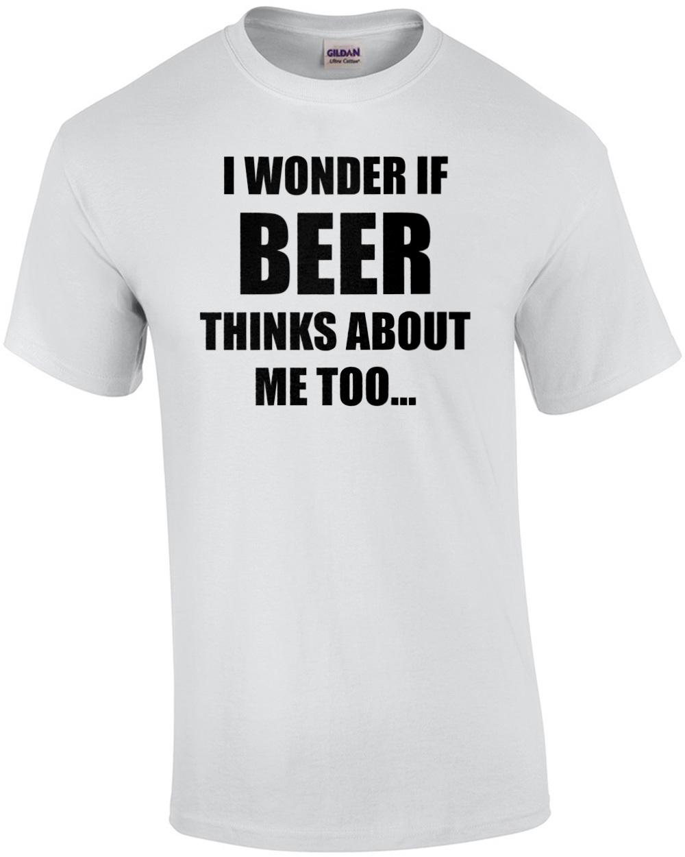 I WONDER IF BEER THINKS ABOUT ME TOO... funny beer t-shirt Unisex T-Shirt XL