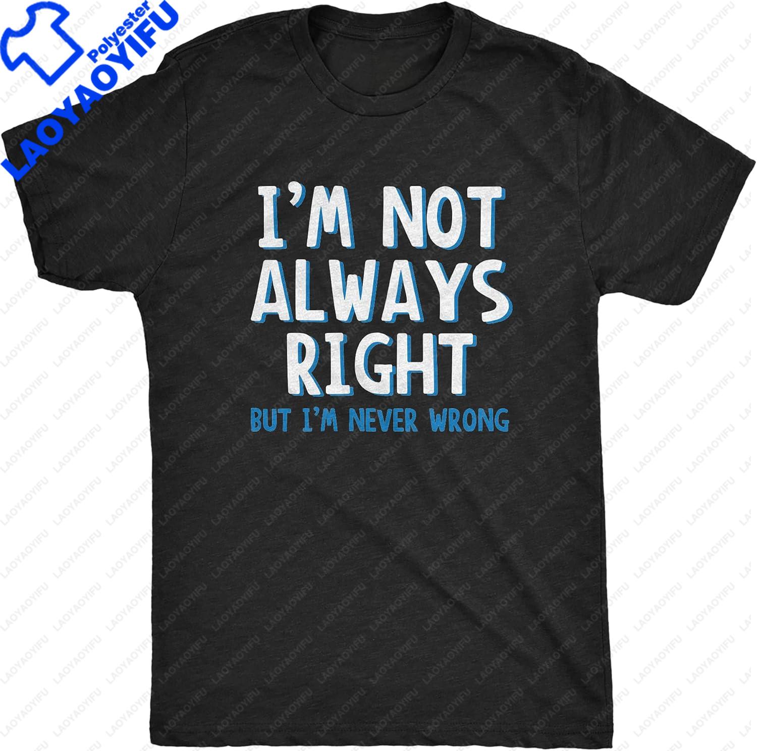 Funny Sarcasm Adult Humor Joke Im Not Always Right But Im Never Wrong T Shirt Unisex Style Shirts for Women Men Clothing S