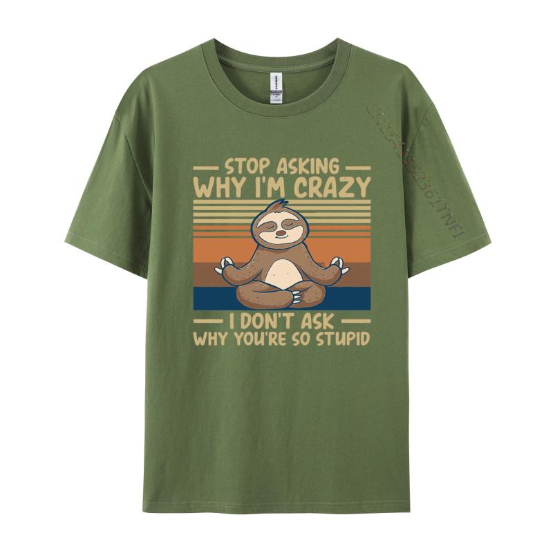 Stop Asking Why Im Crazy I Dont Ask Why Tshirts Men Cotton TShirt Birthday Alternative Tees Streetwear Tshirt Graphic