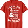I Might Look Like Im Listening To You Funny Guitar Music TShirt