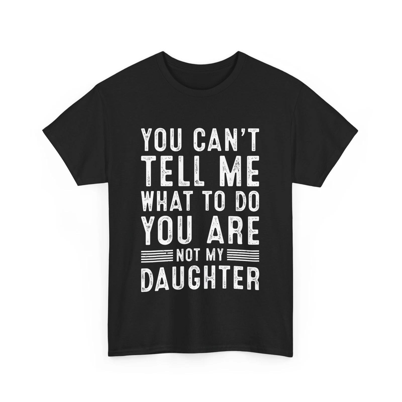 Grandpa Dad You Can t Tell Me What to Do You Are Not My Daughter Funny Shirt S
