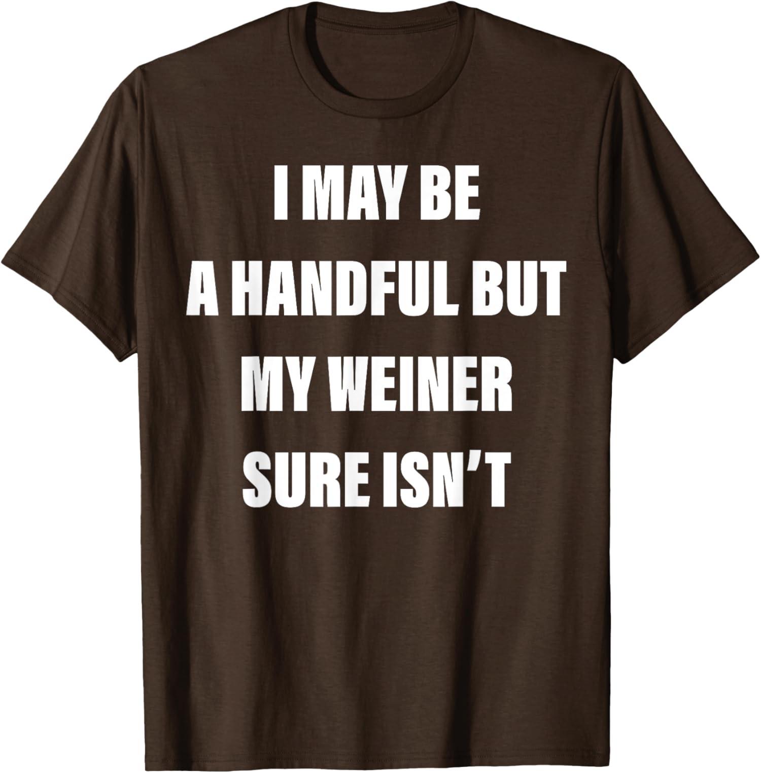 I May Be A Handful But My Weiner Sure Isn t Design Unisex T-Shirt S разноцветный