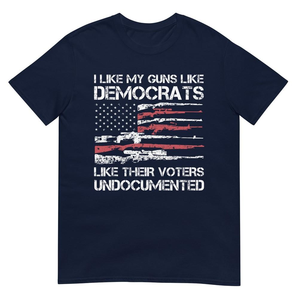 I Like My Guns Like Democrats Like Their Voters Undocuunisexted TShirt S