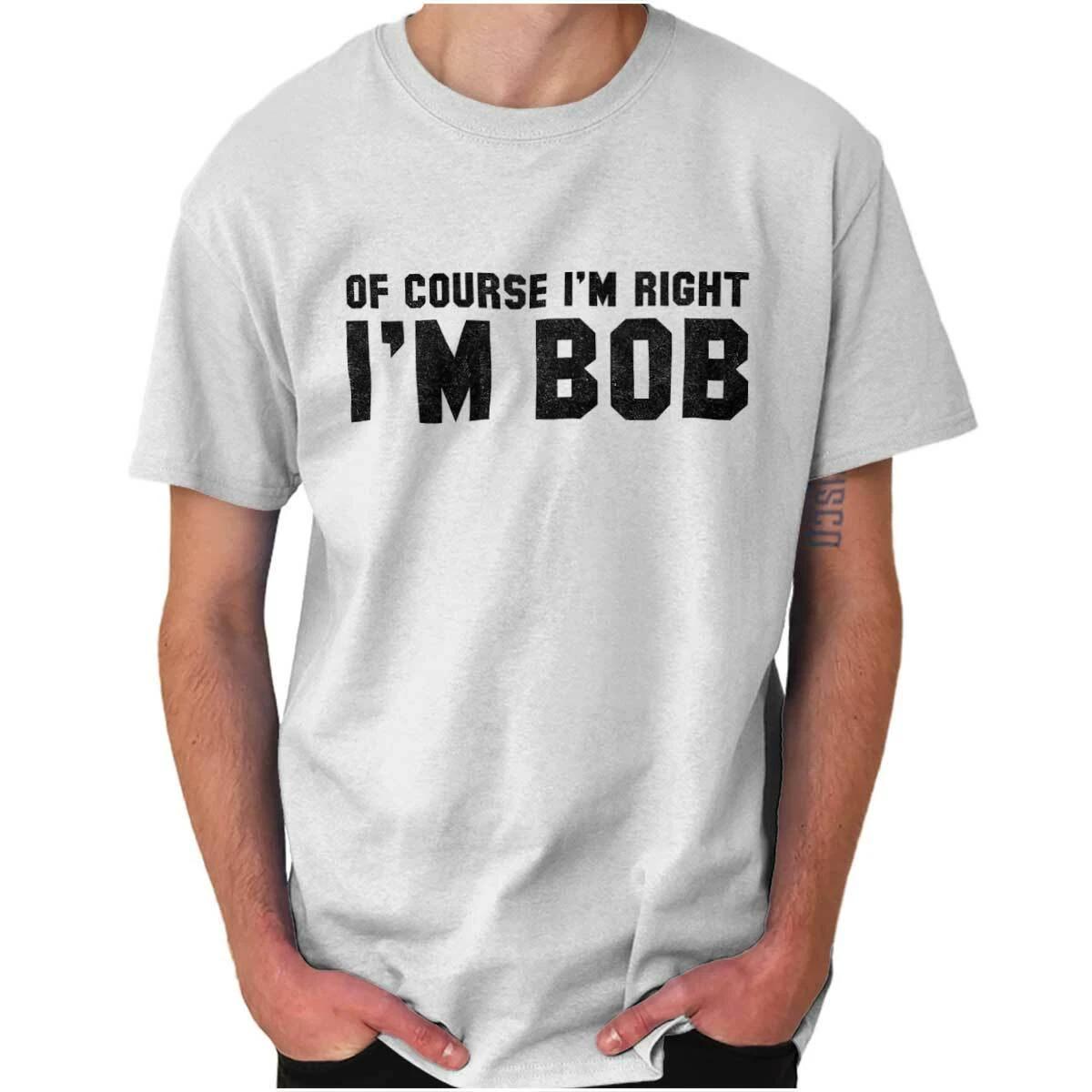 Of Course Im Right Im Bob Sarcastic Quote Womens or Mens Crewneck T Shirt Tee M