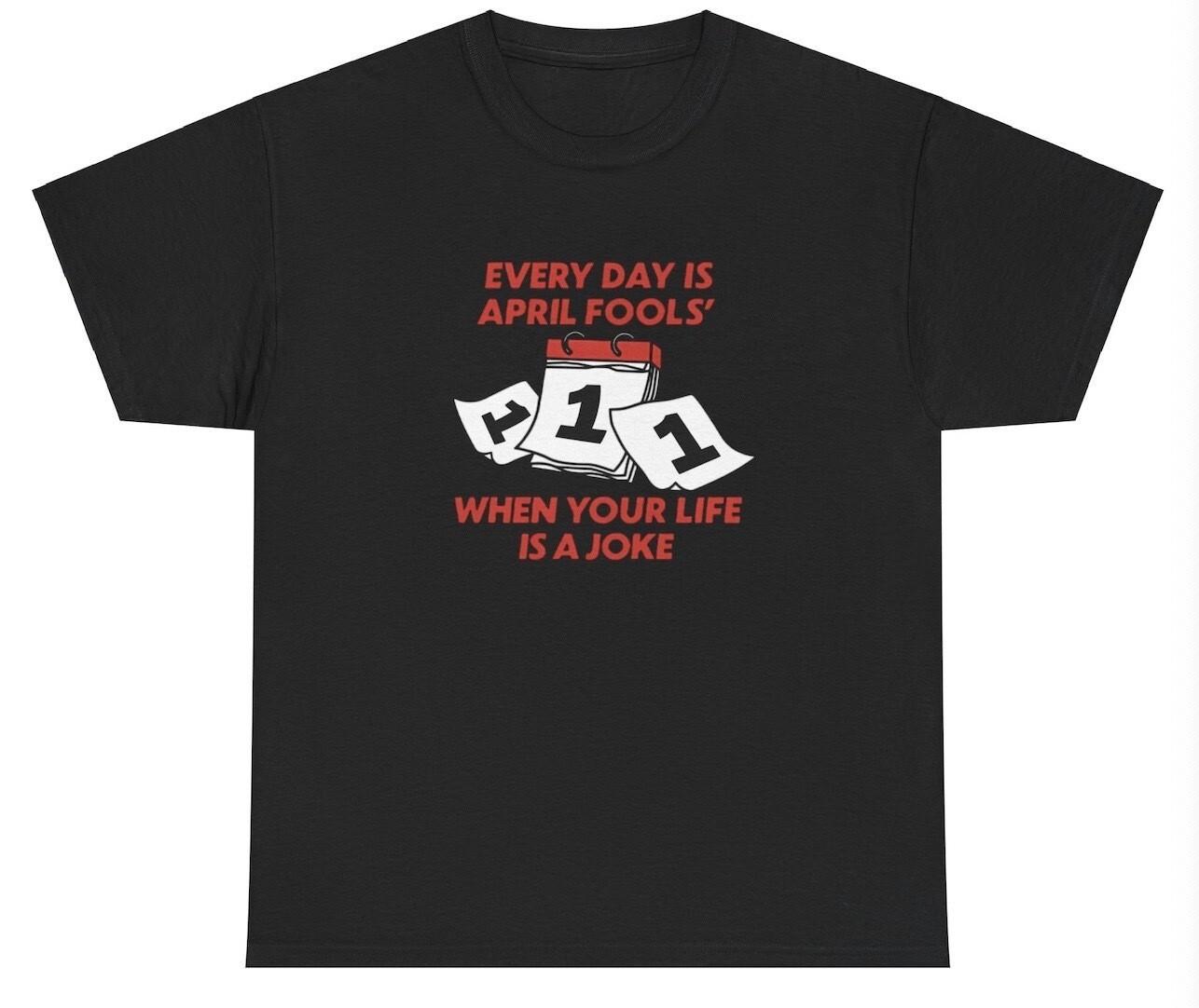 Everyday Is April Fools When You re Life Is A Joke T Shirt Funny Ironic Meme Tee XL