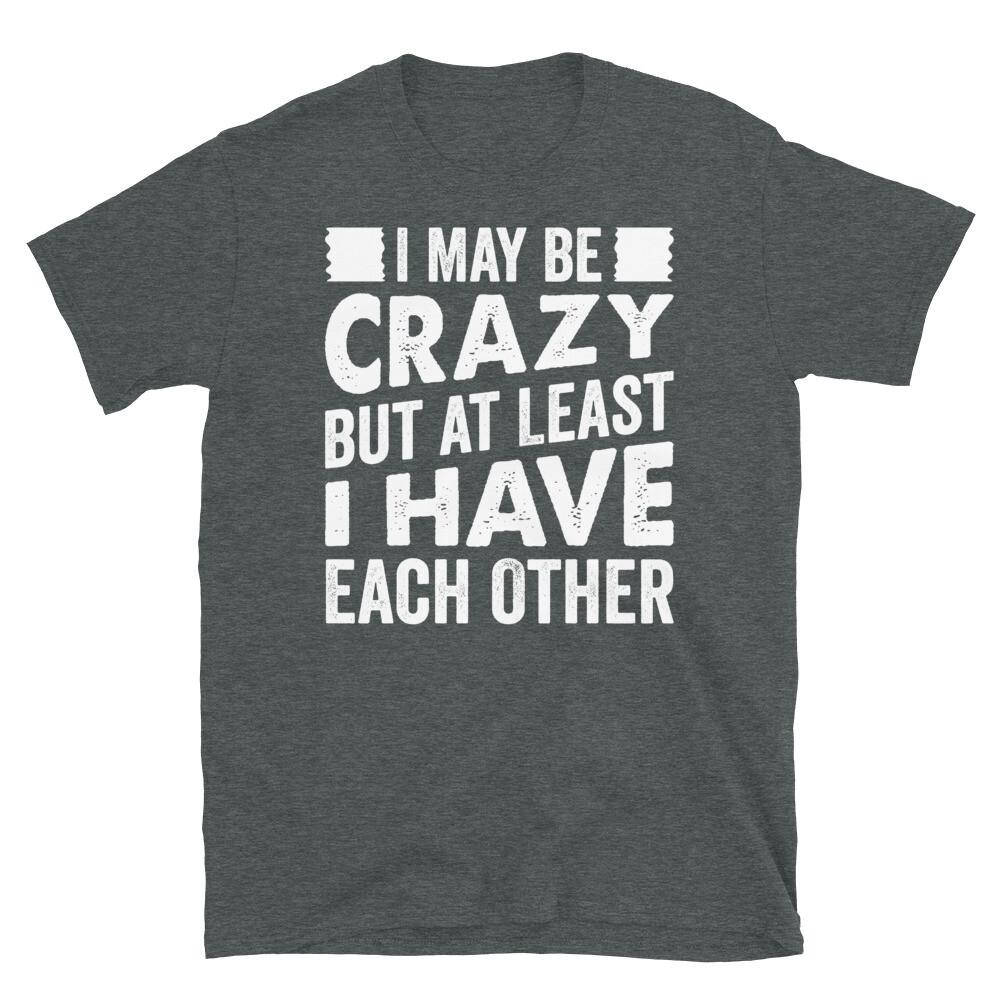 I May Be Crazy but at Least I Have Each Other Short-Sleeve Unisex T-Shirt L