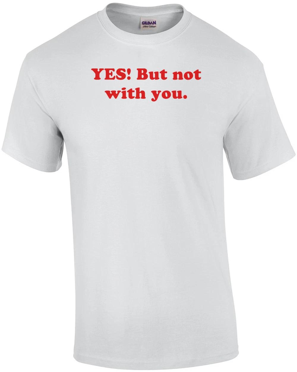 YES! But not with you. Shirt S
