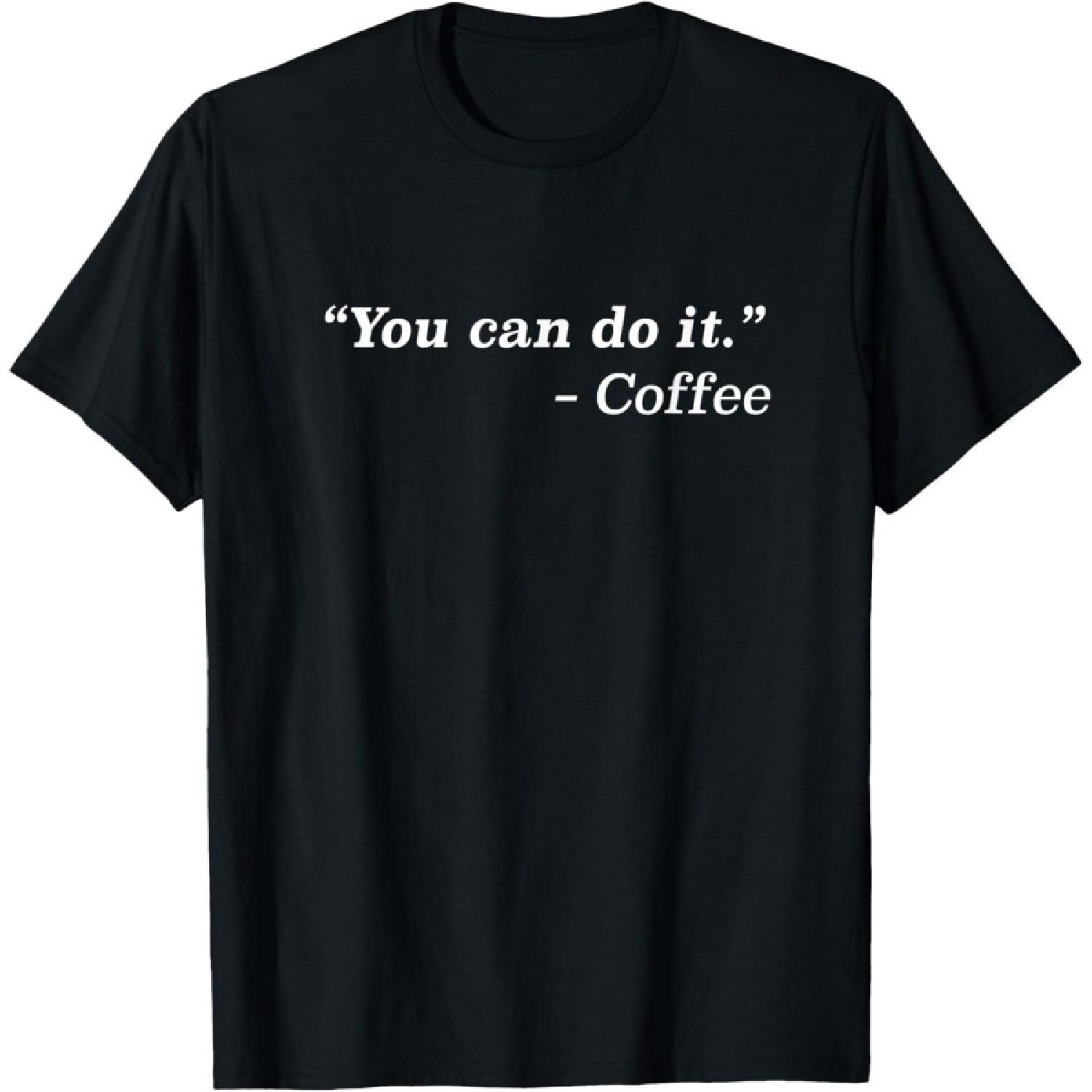 You Can Do it Funny T-shirt For Coffee Addicts T-Shirt XXXXXL