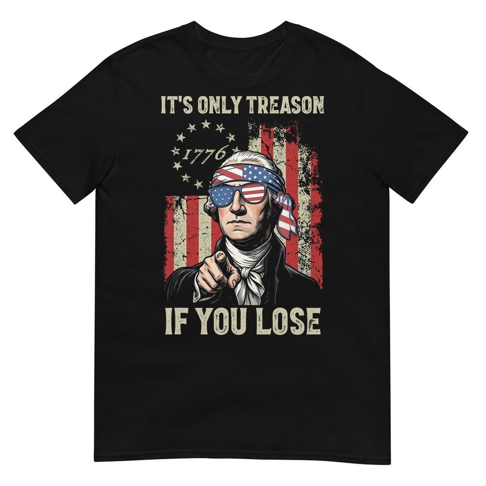 Its Only Treason If You Lose Funny 4th Of July Patriotic TShirt