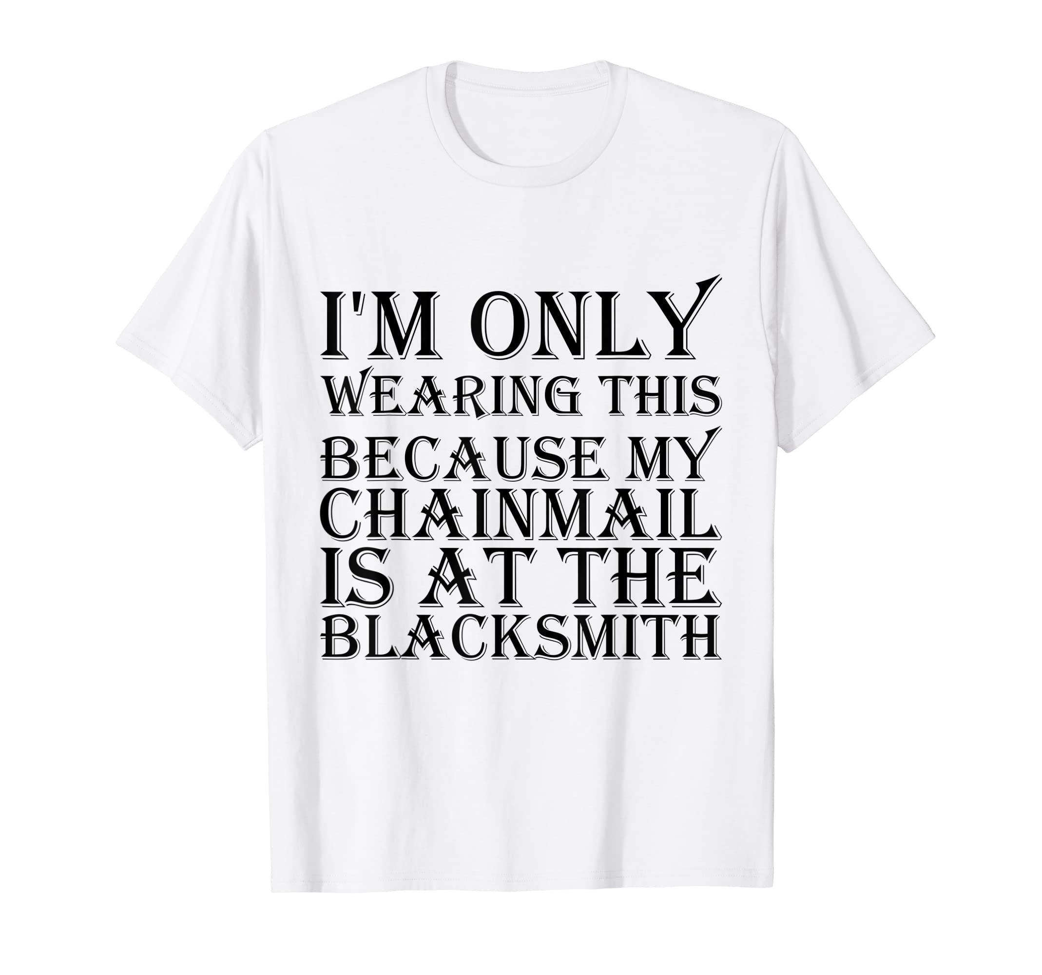 

I m just wearing this because I have chainmail at the blacksmith s shop T-Shirt