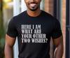 Here I Am What Are Your Other Two Wishes? | Funny Sarcastic Shirt | Witty Quote Tee | Humor Gift for Men & Women | Trendy Statement T-Shirt