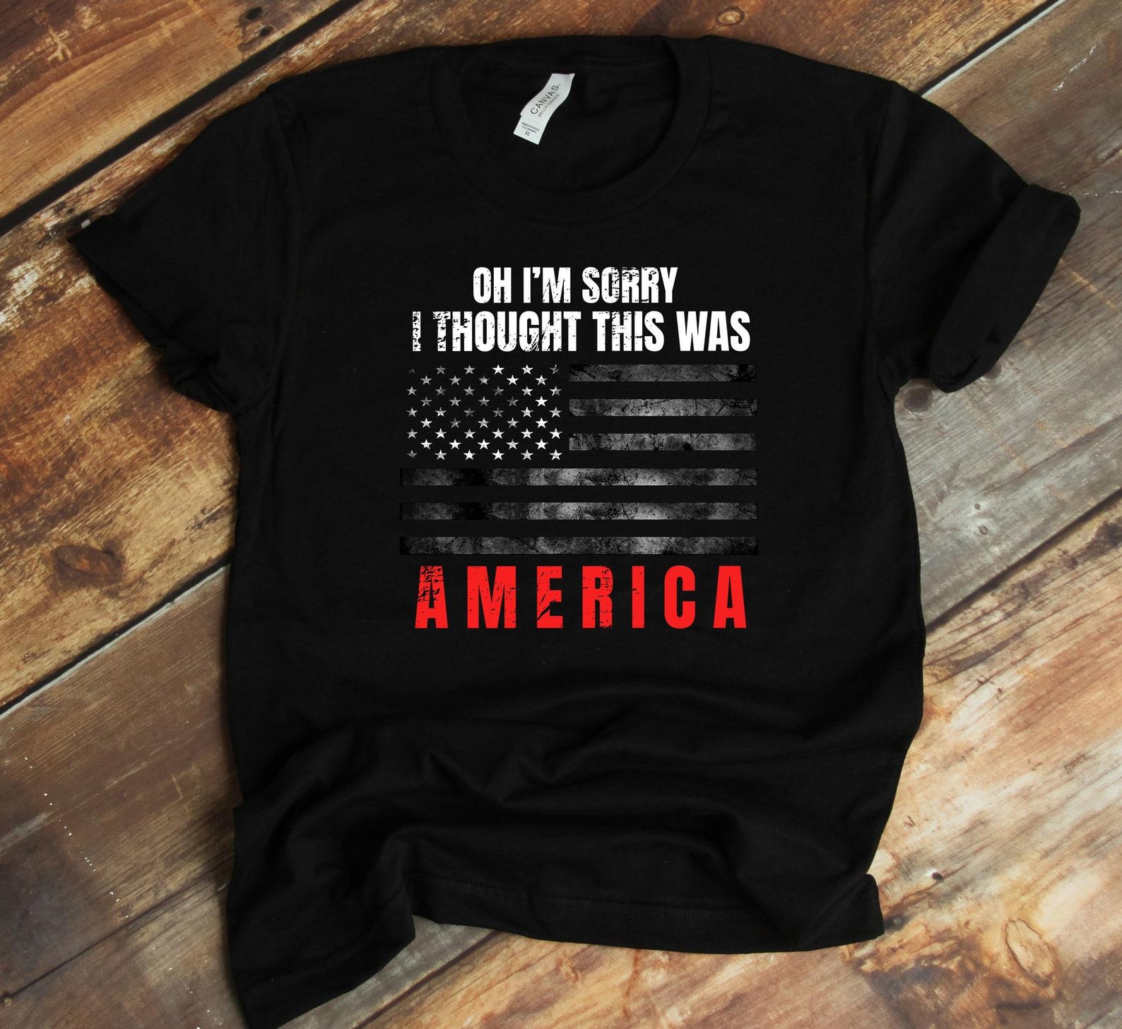 Oh I m Sorry I Thought This Was America Shirt, Sarcastic T-Shirt, American Flag, Sarcasm, Tank-top, T-shirt, Proud American 3XL