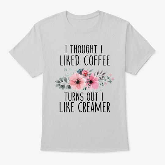 

I Liked Coffee Turns Out Like Creamer T-Shirt Made in the USA Size S to 5XL L