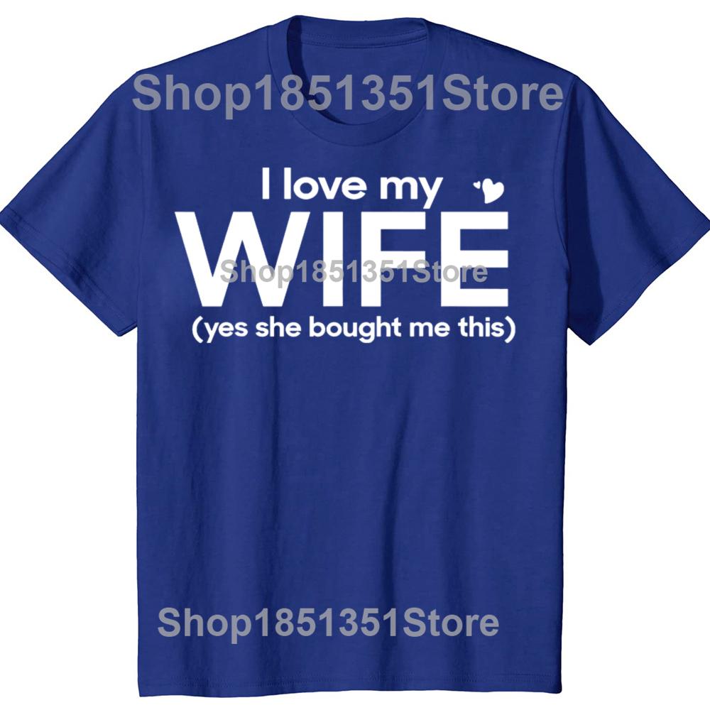 Funny I Love My Wife Yes She Bought Me This Tshirts Men Womens Fashion Casual Tshirt 100 Cotton Loose Oversized T Shirt