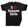 Funny I Love Insane Girls T Shirts Men Women Pure Cotton Humor Streetwear Tee Shirt Short Sleeve Unisex Loose Clothing