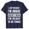 Funny Just Because Im Awake T Shirts Men Casual Cotton Humor Streetwear Tee Shirt Short Sleeve Unisex Loose Crewneck Clothing