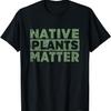 Native Plants Matter! Gardening Tshirt, Great Gift T-Shirt