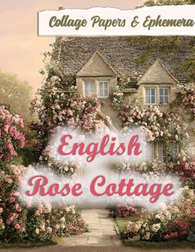 English Rose Cottage: Collage Papers & Ephemera for Mixed Media Art, Junk Journaling, Scrapbooking & Crafts