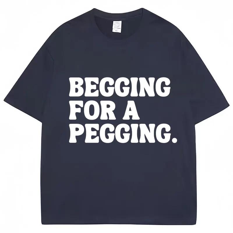 Begging for A Pegging Funny Letter Print T-Shirt Summer Cotton Soft T Shirts Oversized Casual Tshirts Streetwear Unisex Tee Tops