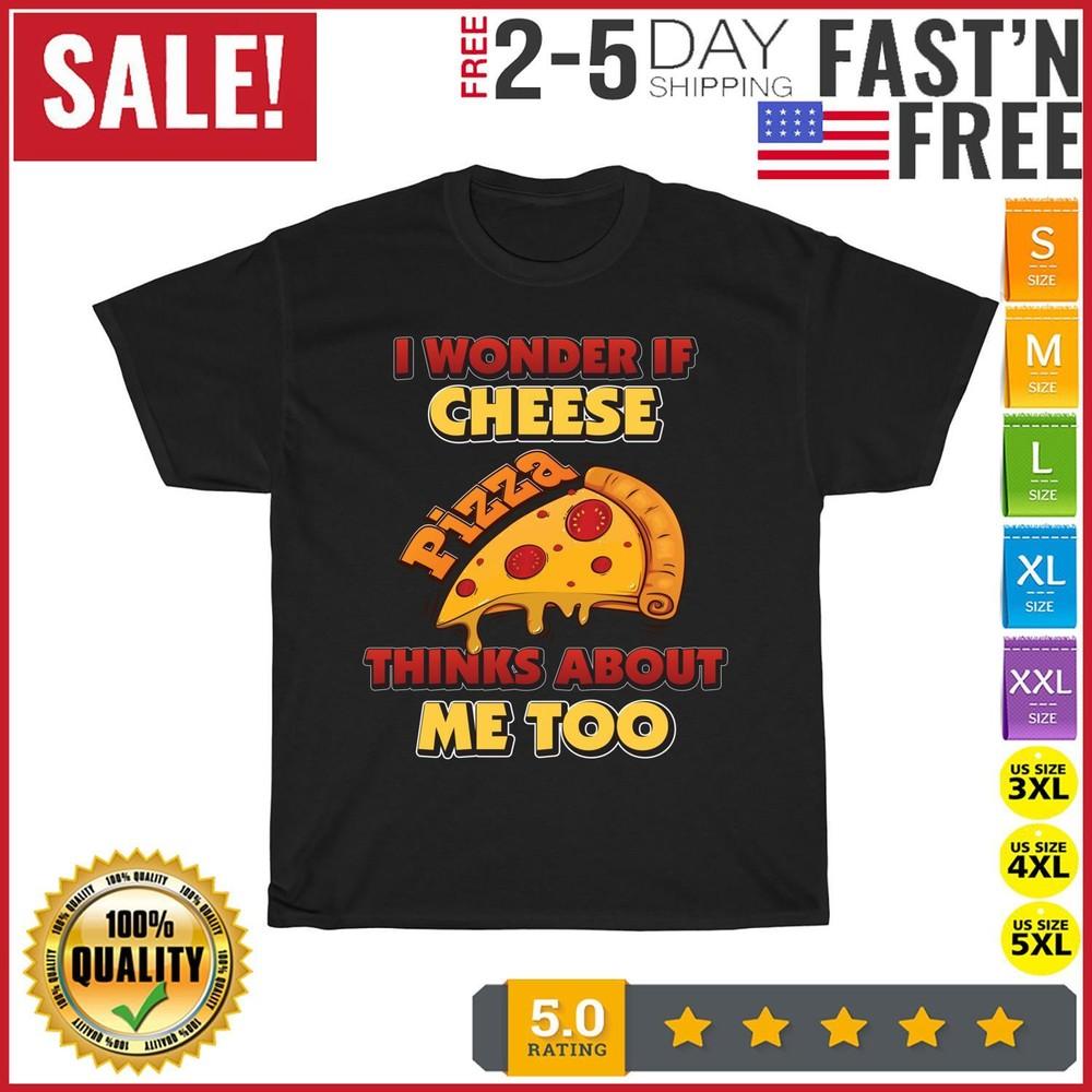 Wonder If Pizza Thinks About Me Too Funny Cheese Pizza Day T Shirt Men Women NEW