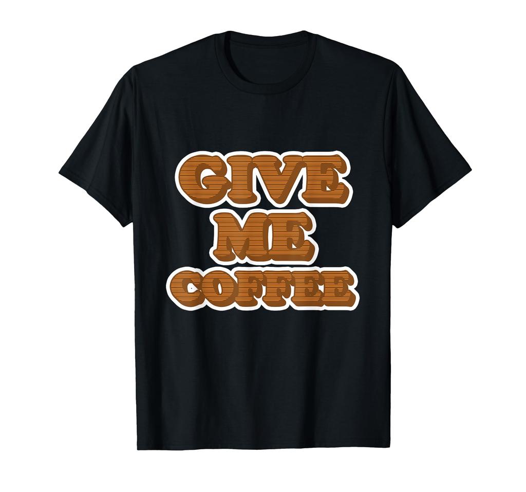Coffee Design for Caffeine Addicts - Give Me Coffee T-Shirt