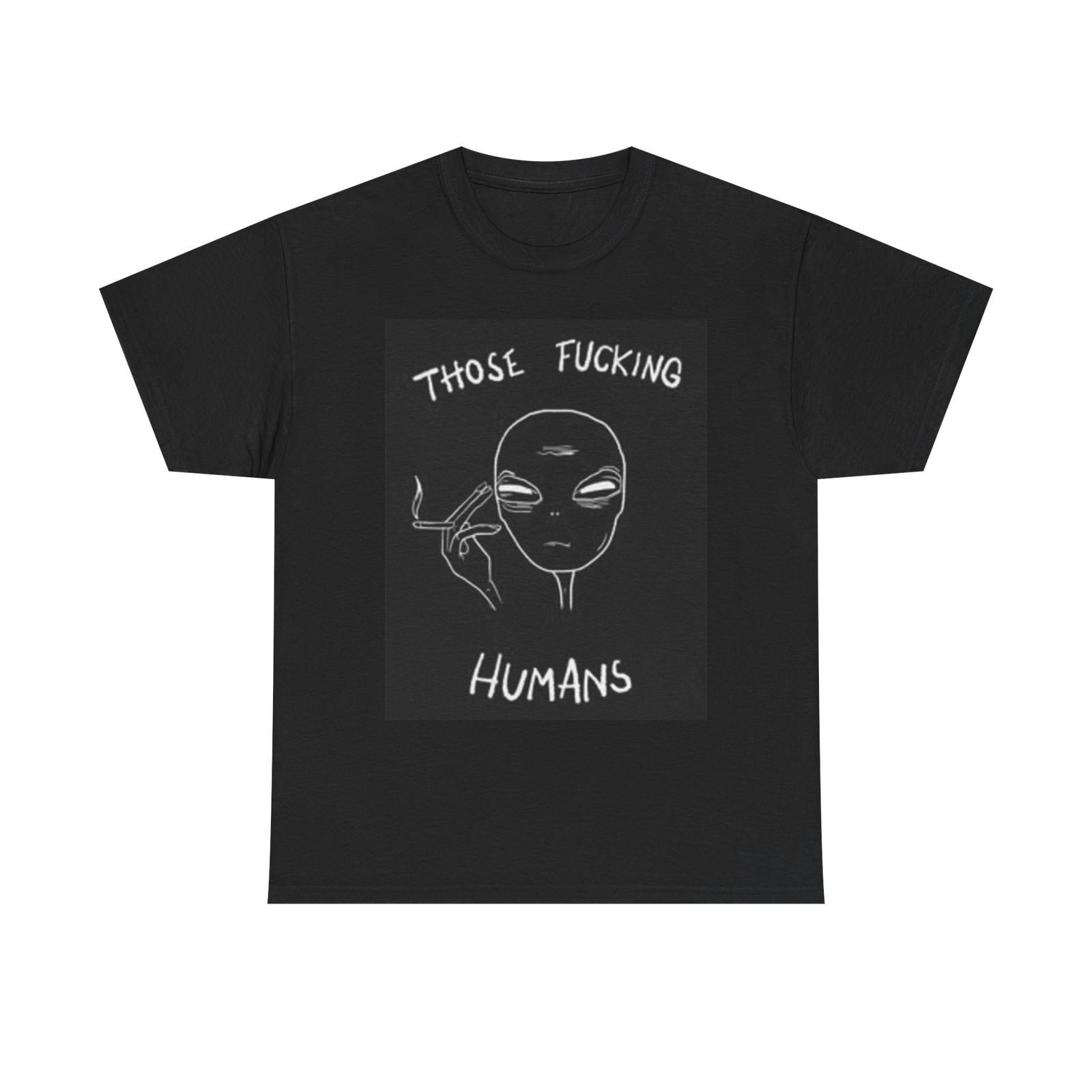 Those F Ing Humans Funny Aliens T Shirt BRAND NEW Apparel Unisex Heavy Cotton XXL