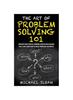 Bok The Art Of Problem Solving 101 : Improve Your Critical Thinking And Decision Making Skills And Learn How To Solve Problems Creatively