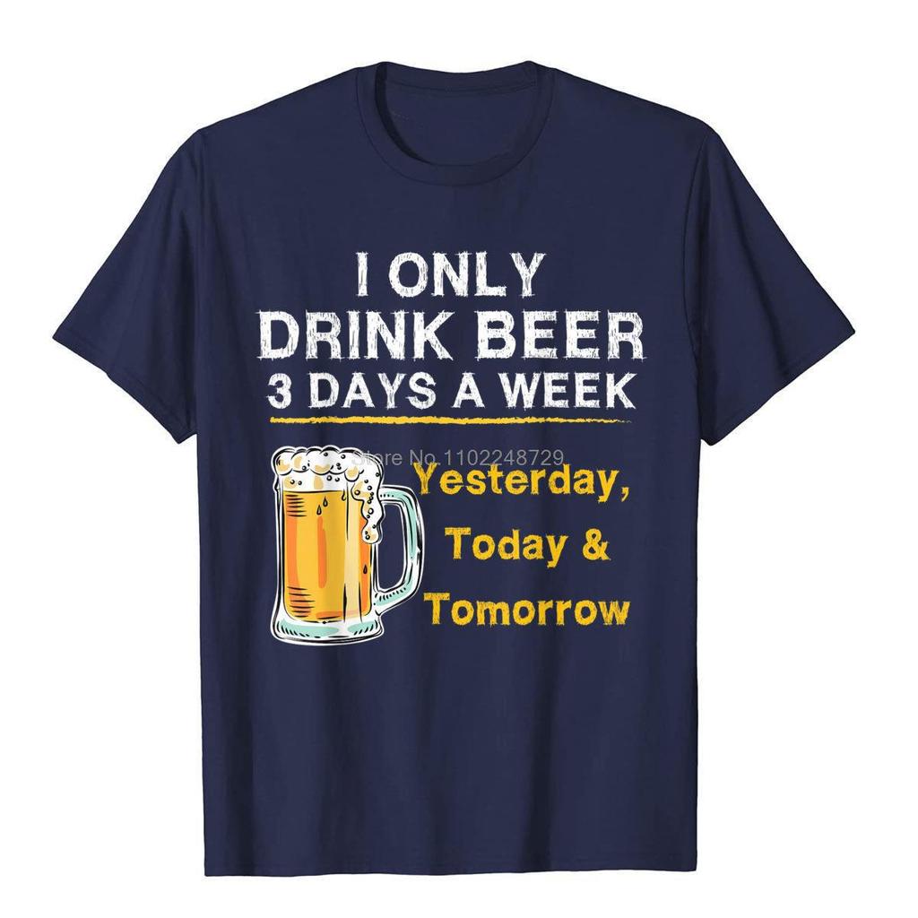 I Only Drink Beer 3 Days A Week Yesterday Today Tomorrow TShirt Hip Hop Top TShirts Cheap Cotton Men Tops Tees Hip Hop