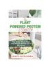 The The Plant-Powered Protein Cookbook : The Easy Meal Plan and Plant-Based Diet Recipes Book