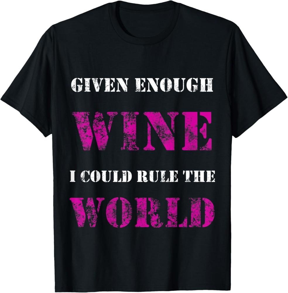 Funny Sarcastic Given Enough Wine I Could Rule the World T-Shirt Unisex T-Shirt S