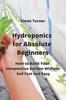 The Hydroponics for Absolute Beginners : How To Build Your Inexpensive Garden Without Soil Fast and Easy Book