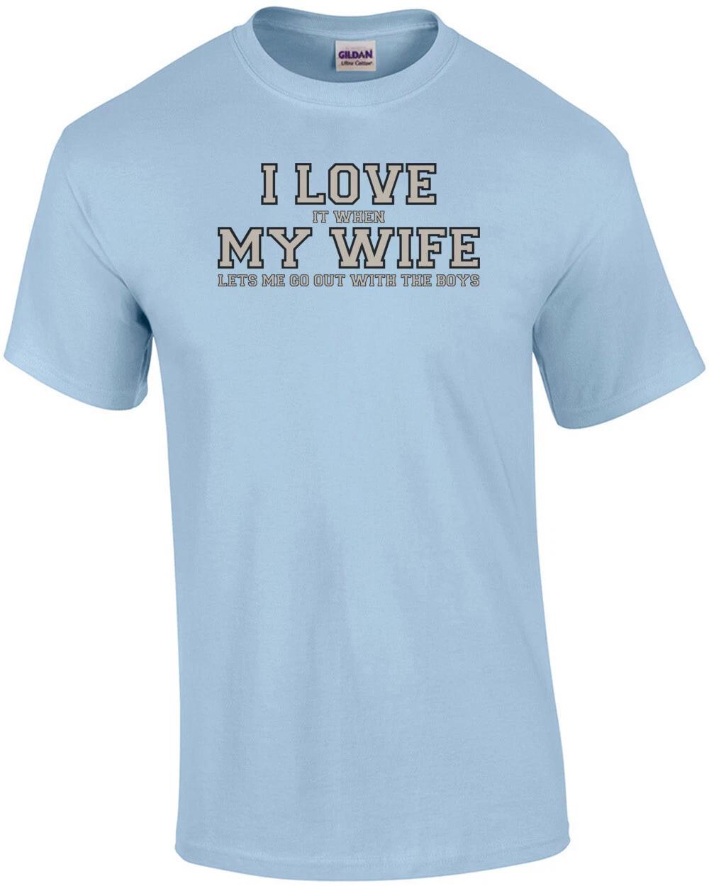 I love it when my wife lets me go out with the boys - Funny T-Shirt XL