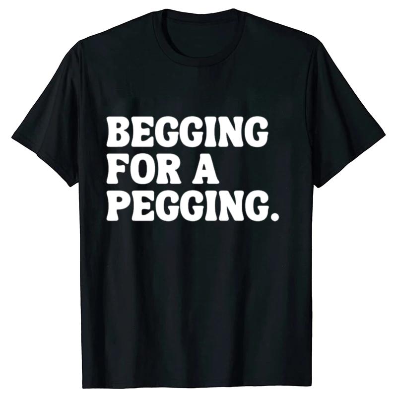 Begging for A Pegging Funny Letter Print T-shirt Spring Summer Soft T Shirts Oversized Casual T-shirt Streetwear Unisex