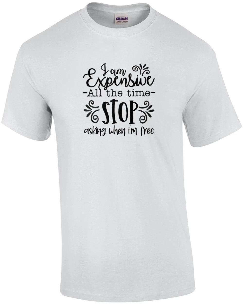 I am Expensive All The Time Stop Asking When I m Free T-Shirt S