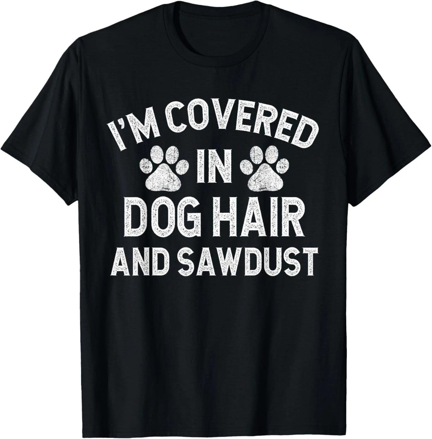 I m Covered in Dog Hair and Sawdust Funny Dog Gift Unisex T-Shirt M