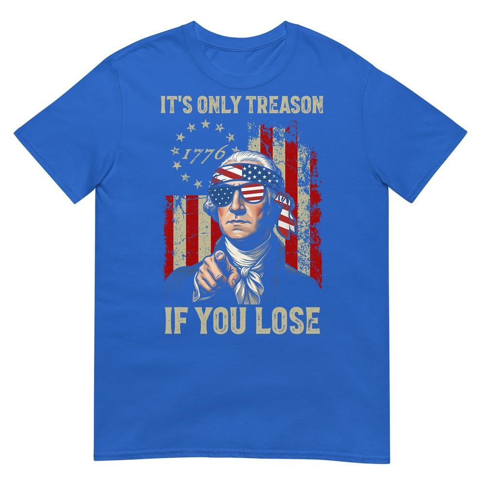 Its Only Treason If You Lose Funny 4th Of July Patriotic TShirt