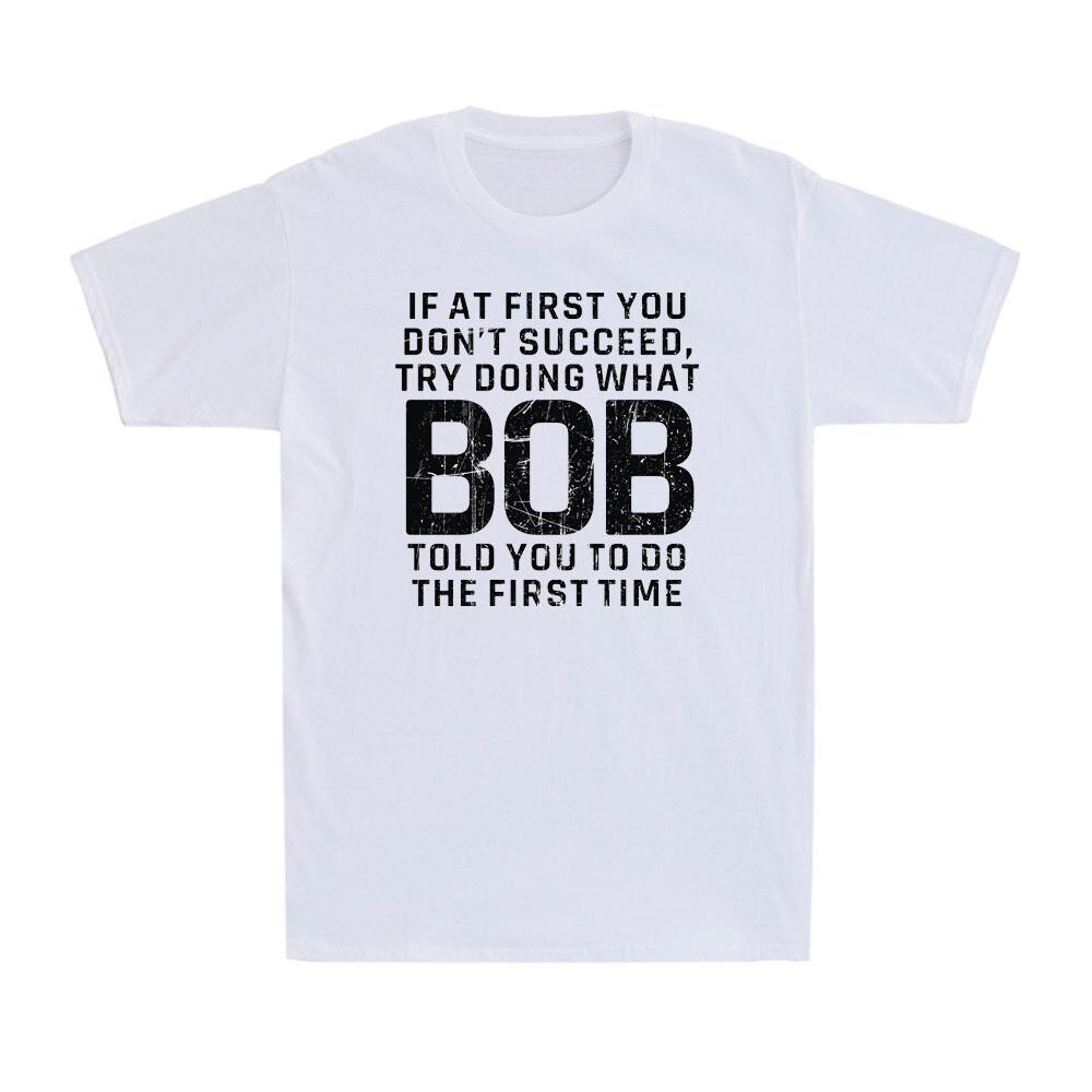 Try Doing What Bob Told You To Do The First Time Funny Bob Joke Men s T-Shirt XL
